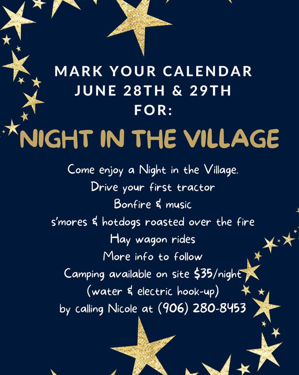 Mark Your Calendar, June 28th & 29th for: Night in the Village. Come enjoy a Night in the Village. Drive your first tractor, Bonfire & Music, S'Mores & Hot doges roasted over the fire, hay wagon rides, more info to follow. Camping available on site $35/night (water and electric hook-up) by calling Nicole at (906) 280-8453