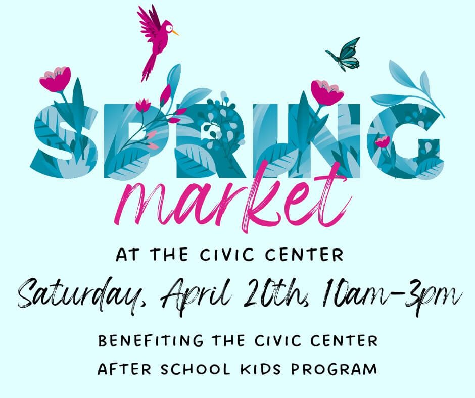 Spring Market at the civic center. Saturday, April 20th, 10 am- 3 pm. Benefiting the Civic Center After School kids Program