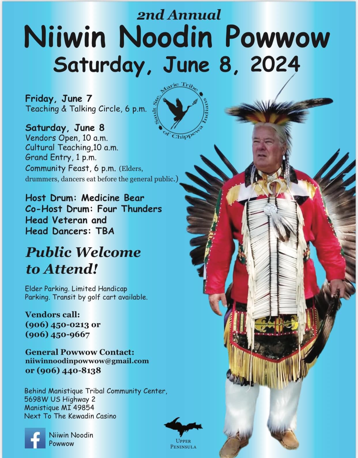 2nd Annual Niiwin Noodin Powwow, Saturday, June 8, 2024, Friday, June 7: Teaching and Taling Circle at 6 pm. Saturday, June 8th: Vendors Open, 10 am, Cultural Teaching, 10 am; Grand Entry, 1pm; Community Feast, 6 pm (Eldeers, drummers, dancers eat before the general public) Host drum: Medicine Bear; Co-Host Drum: Four Thunders Head Veteran and Head Danxers: TBA . Public Welcome to Attend! Elder Parking LImtied to Handicap Parking Transit by golf cart available. Vendors call: 906-450-0213 or 906-450-9667; General Powwow Contacr; niiwinnoodinpowwow@gmail.com or 906-440-8138; Behind Manisituqe Tribal Community Center, 5698W US Highway 2, Manistique MI 49854-Next to the Kewadin Casino. Follow us on Facebook.