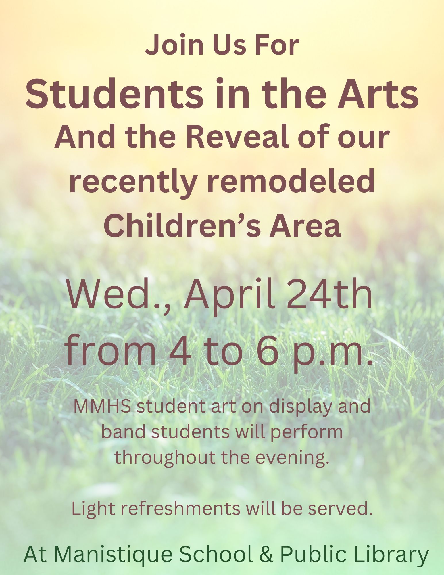 Join us for Students in the Arts and the Reveal of our recently remodeled Children's Area. Wednesday, April 24th from 4 to 6 PM. MMHS Studen art on display and band students will perform throughout the evening. Light refreshments will be served at Manistique School & Public Library.